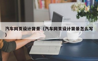 重庆汽车网页设计背景（汽车网页设计背景怎么写）