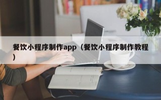 重庆餐饮小程序制作app（餐饮小程序制作教程）