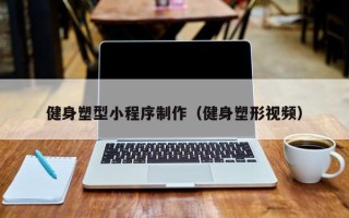 重庆健身塑型小程序制作（健身塑形视频）