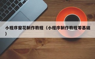 重庆小程序窗花制作教程（小程序制作教程零基础）