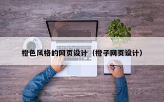 重庆橙色风格的网页设计（橙子网页设计）