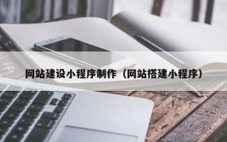 重庆网站建设小程序制作（网站搭建小程序）