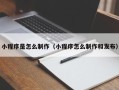 重庆小程序是怎么制作（小程序怎么制作和发布）