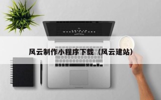 重庆风云制作小程序下载（风云建站）