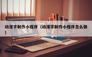 重庆动漫字制作小程序（动漫字制作小程序怎么做）